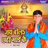 About Jai Bola Chhathi Maai Ke Song